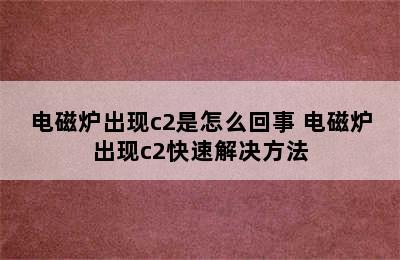 电磁炉出现c2是怎么回事 电磁炉出现c2快速解决方法